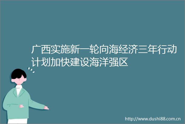 广西实施新一轮向海经济三年行动计划加快建设海洋强区