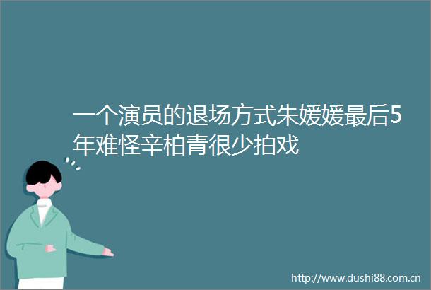 一个演员的退场方式朱媛媛最后5年难怪辛柏青很少拍戏