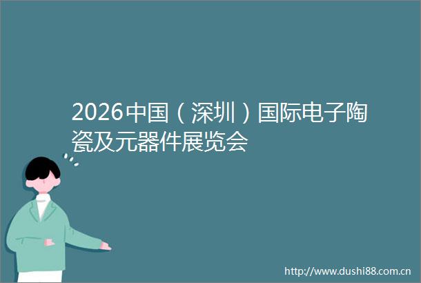 2026（深圳）国际电子陶瓷及元器件展览会