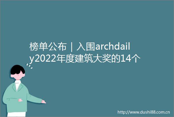 榜单公布｜入围archdaily2022年度建筑大奖的14个项目