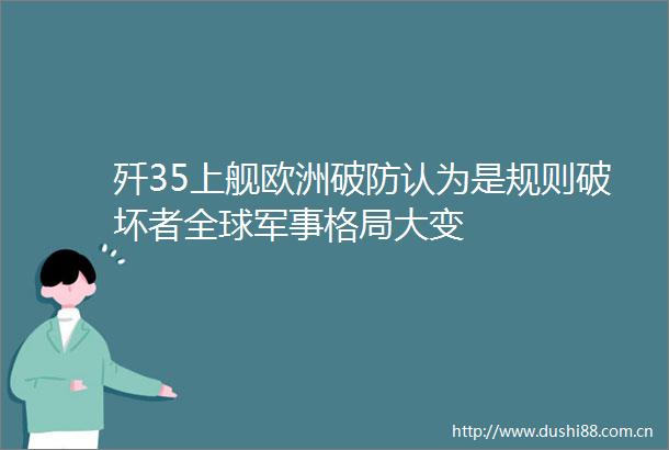 歼35上舰欧洲破防认为是规则破坏者全球军事格局大变
