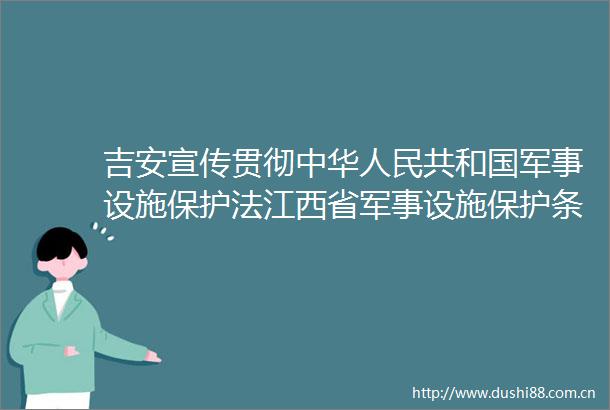吉安宣传贯彻中华共和国军事设施保护法江西省军事设施保护条例视频III