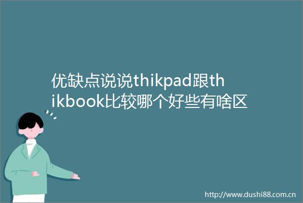 优缺点说说thikpad跟thikbook比较哪个好些有啥区别全面解析与购买指南
