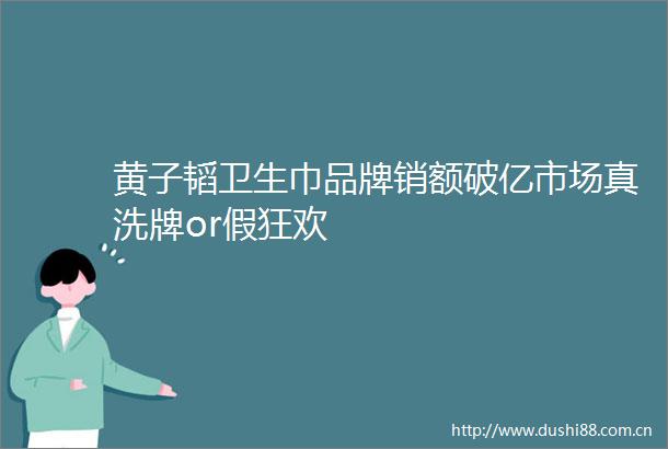 黄子韬卫生巾品牌销额破亿市场真洗牌or假狂欢