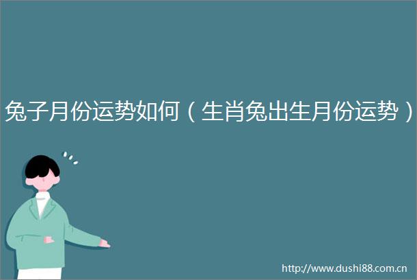 兔子月份运势如何（生肖兔出生月份运势）