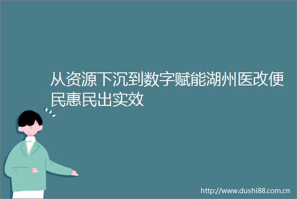 从资源下沉到数字赋能湖州医改便民惠民出实效