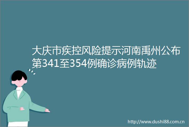大庆市疾控风险提示河南禹州公布第341至354例确诊病例轨迹若有交集速报告