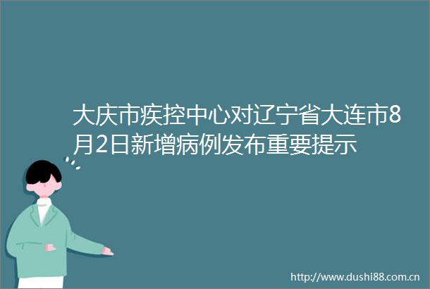 大庆市疾控中心对辽宁省大连市8月2日新增病例发布重要提示