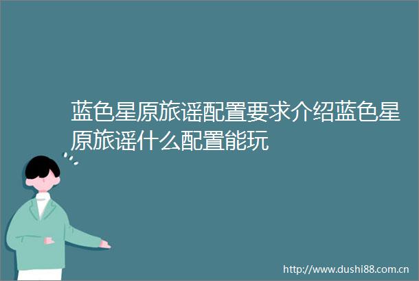 蓝色星原旅谣配置要求介绍蓝色星原旅谣什么配置能玩