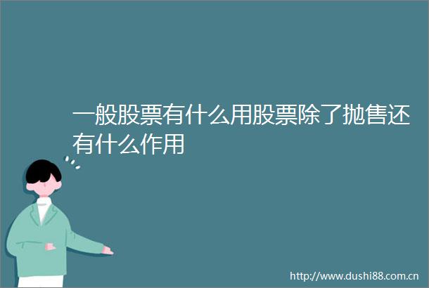 一般股票有什么用股票除了抛售还有什么作用