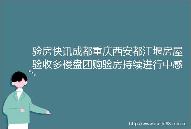 验房快讯成都重庆西安都江堰房屋验收多楼盘团购验房持续进行中感谢选择网众验房