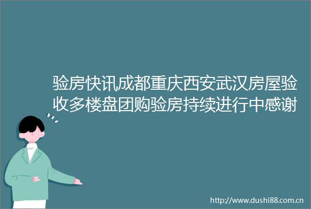 验房快讯成都重庆西安武汉房屋验收多楼盘团购验房持续进行中感谢选择网众验房