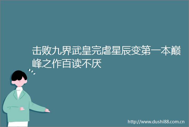 击败九界武皇完虐星辰变第一本巅峰之作百读不厌