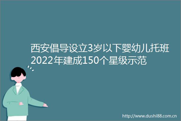 西安倡导设立3岁以下婴幼儿托班2022年建成150个星级示范机构