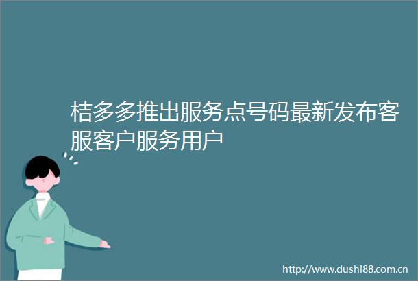 桔多多推出服务点号码最新发布客服客户服务用户