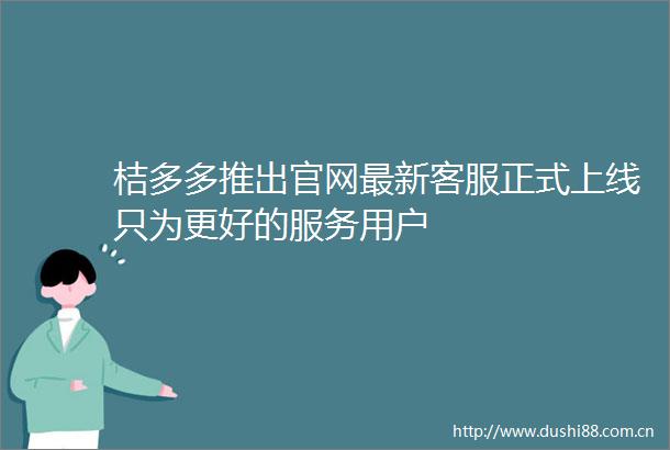 桔多多推出官网最新客服正式上线只为更好的服务用户