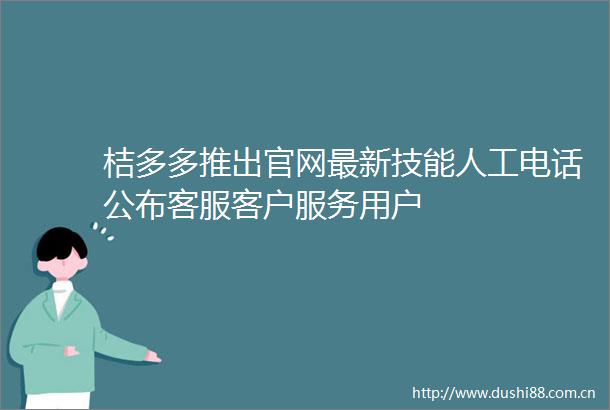 桔多多推出官网最新技能人工电话公布客服客户服务用户