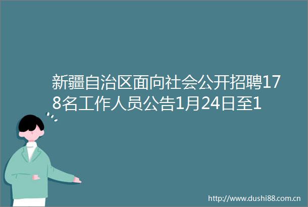 新疆自治区面向社会公开招聘178名工作人员公告1月24日至1月26日报名基本工资绩效工资各种补贴大专可报