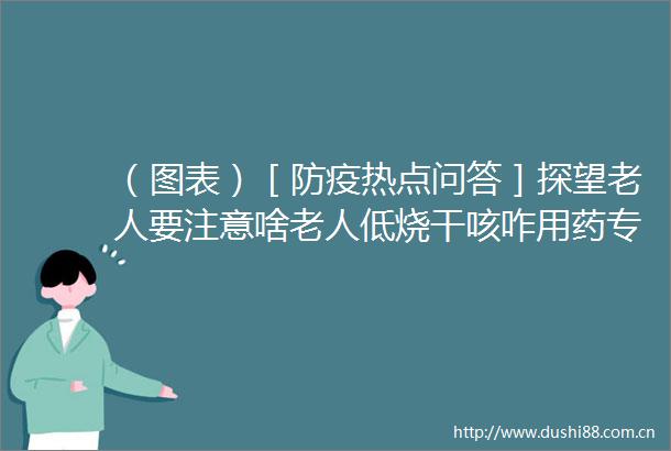（图表）［防疫热点问答］探望老人要注意啥老人低烧干咳咋用药专家解答春节期间防疫热点问题（1）