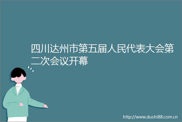 四川达州市第五届代表大会第二次会议开幕