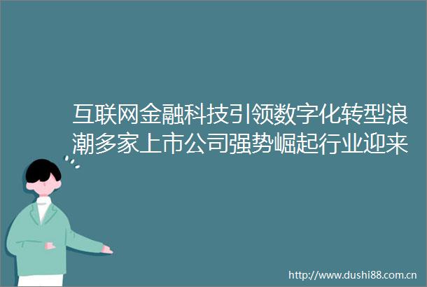 互联网金融科技引领数字化转型浪潮多家上市公司强势崛起行业迎来重大发展机遇
