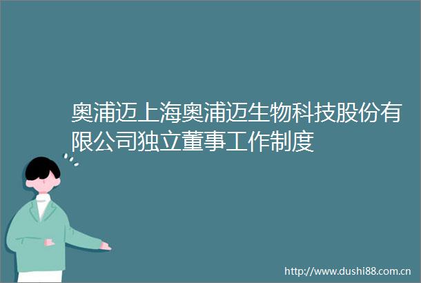 奥浦迈上海奥浦迈生物科技股份有限公司独立董事工作制度