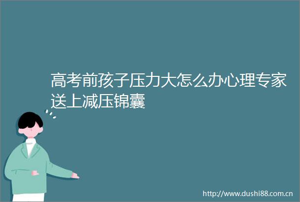 高考前孩子压力大怎么办心理专家送上减压锦囊