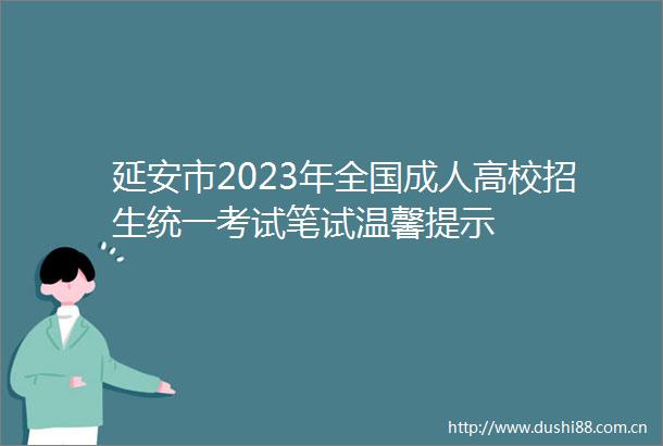 延安市2023年全国成人高校招生统一考试笔试温馨提示