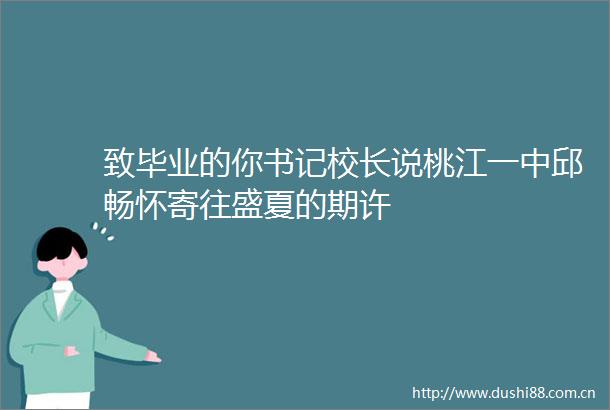 致毕业的你书记校长说桃江一中邱畅怀寄往盛夏的期许