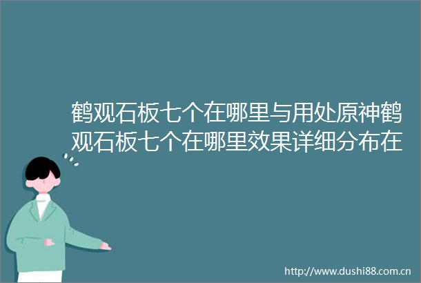 鹤观石板七个在哪里与用处原神鹤观石板七个在哪里效果详细分布在哪里