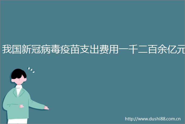 我国新冠病毒疫苗支出费用一千二百余亿元