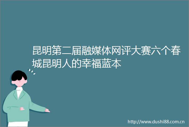 昆明第二届融媒体网评大赛六个春城昆明人的幸福蓝本