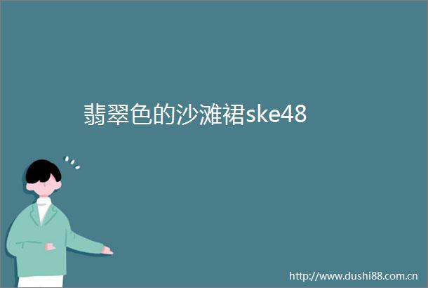 翡翠色的沙滩裙ske48