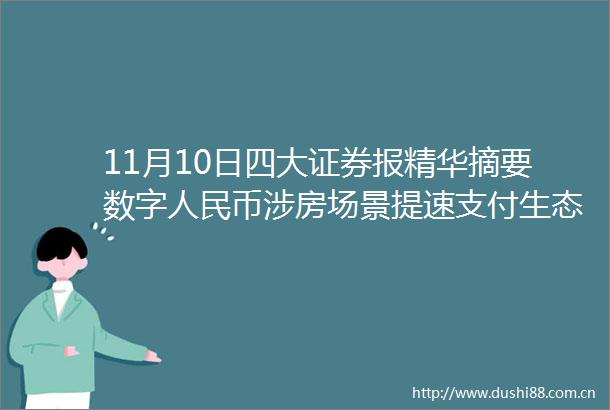 11月10日四大证券报精华摘要数字币涉房场景提速支付生态图谱再添公积金领域