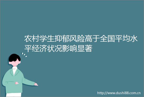 农村学生抑郁风险高于全国平均水平经济状况影响显著