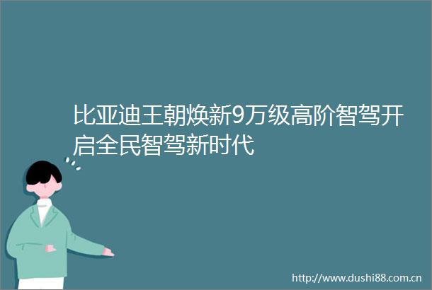 比亚迪王朝焕新9万级高阶智驾开启全民智驾新时代