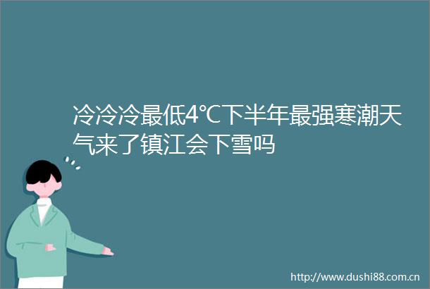 冷冷冷最低4℃下半年最强寒潮天气来了镇江会下雪吗