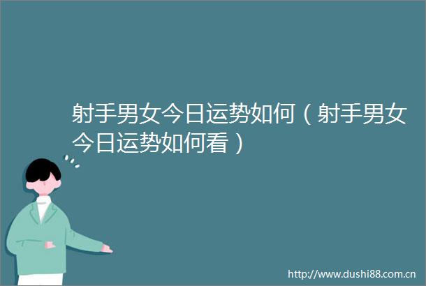 射手男女今日运势如何（射手男女今日运势如何看）