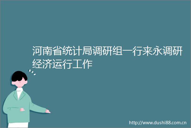 河南省统计局调研组一行来永调研经济运行工作