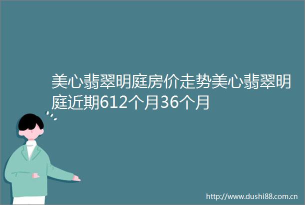 美心翡翠明庭房价走势美心翡翠明庭近期612个月36个月
