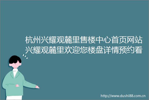 杭州兴耀观麓里售楼中心首页网站兴耀观麓里欢迎您楼盘详情预约看房