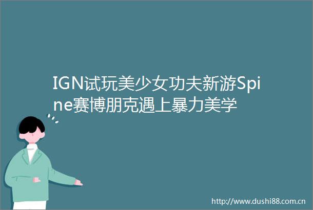 IGN试玩美少女功夫新游Spine赛博朋克遇上美学