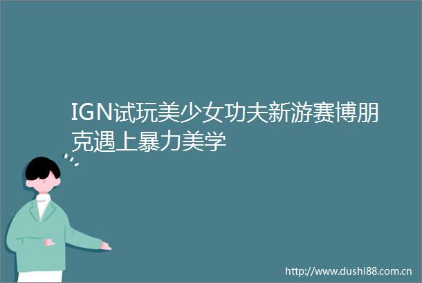 IGN试玩美少女功夫新游赛博朋克遇上美学