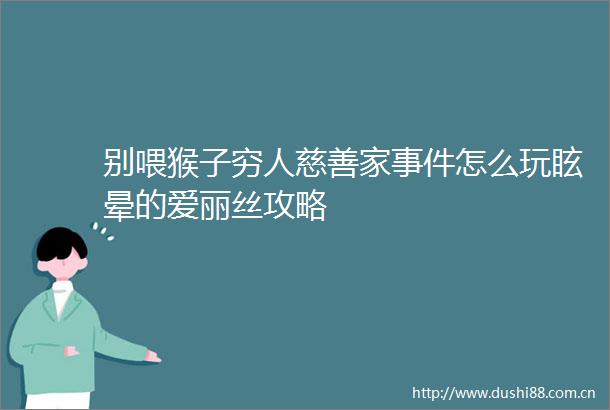 别喂猴子穷人慈善家怎么玩眩晕的爱丽丝攻略
