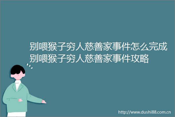 别喂猴子穷人慈善家怎么完成别喂猴子穷人慈善家攻略