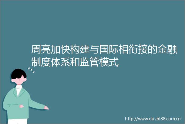 周亮加快构建与国际相衔接的金融制度体系和监管模式