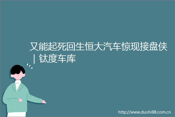 又能起死回生恒大汽车惊现接盘侠｜钛度车库