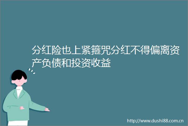 分红险也上紧箍咒分红不得偏离资产负债和投资收益