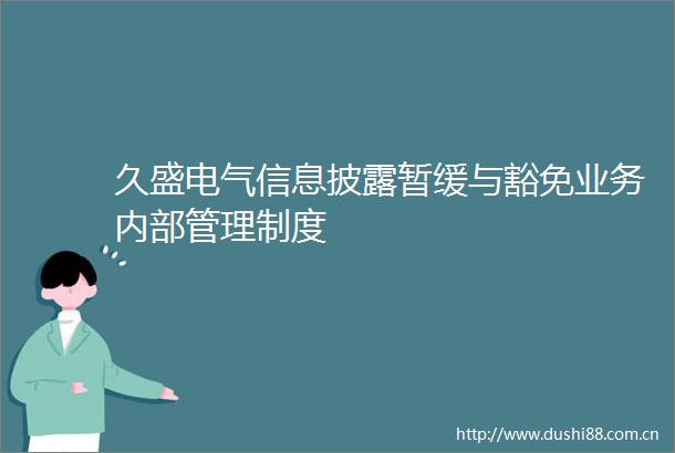 久盛电气信息披露暂缓与豁免业务内部管理制度