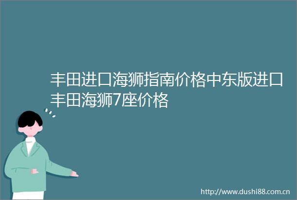 丰田进口海狮指南价格中东版进口丰田海狮7座价格